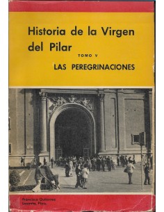 HISTORIA DE LA VIRGEN DEL PILAR Tomo V Las Peregrinaciones