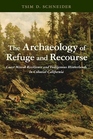 Seller image for Archaeology of Refuge and Recourse : Coast Miwok Resilience and Indigenous Hinterlands in Colonial California for sale by GreatBookPrices