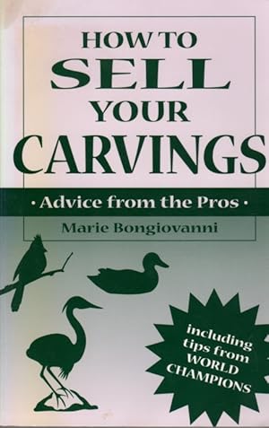 Seller image for How to Sell Your Carvings: Advice from the Pros: Including Tips from World Champions for sale by Clausen Books, RMABA