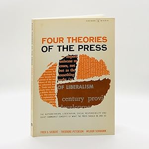 Four Theories of the Press ; The Authoritarian, Libertarian, Social Responsibility and Soviet Com...