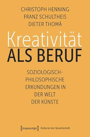 Kreativität als Beruf Soziologisch-philosophische Erkundungen in der Welt der Künste