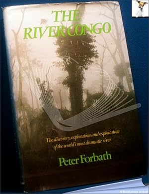 The River Congo: The Discovery, Exploration and Exploitation of the World's Most Dramatic River