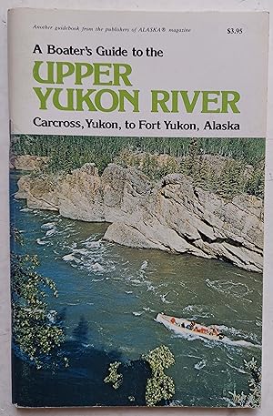 A Boater's Guide to the Upper Yukon River: Carcross, Yukon, to Fort Yukon, Alaska (Revised Edition)