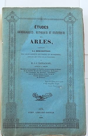 Études archéologiques, historiques et statistiques sur Arles, contenant la description des monume...