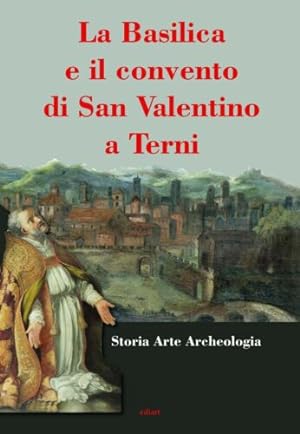 La Basilica e il convento di San Valentino a Terni. Storia Arte Archeologia