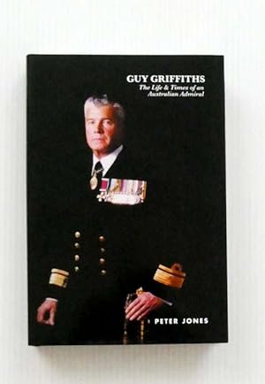 Guy Griffiths: The Life & Times of an Australian Admiral