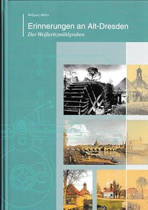 Erinnerungen an Alt-Dresden. Der Weißeritzmühlgraben. Von den Anfängen unserer Industrie oder wie...