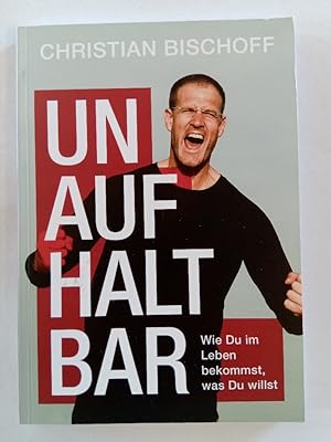 Unaufhaltbar : Wie du im Leben bekommst, was du willst.