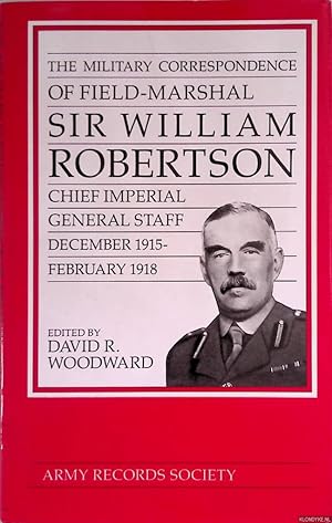 Seller image for Military Correspondence of Field Marshal Sir William Robertson: Chief of the Imperial General Staff, December 1915-February 1918 for sale by Klondyke