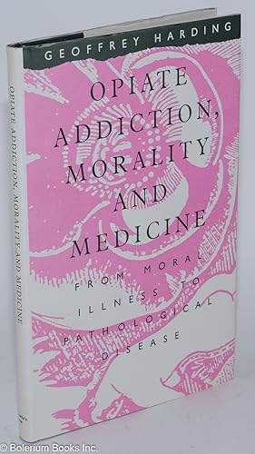 Opiate Addiction, Morality and Medicine: From Moral Illness to Pathological Disease