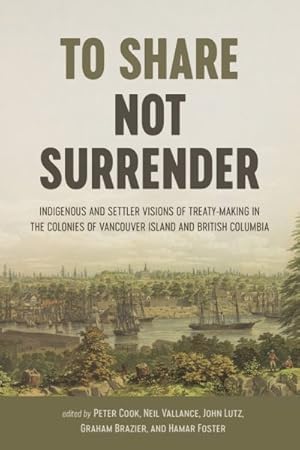 Immagine del venditore per To Share, Not Surrender : Indigenous and Settler Visions of Treaty-Making in the Colonies of Vancouver Island and British Columbia venduto da GreatBookPrices