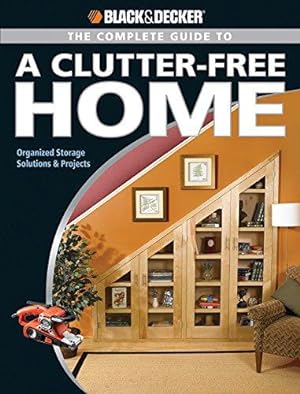 Bild des Verkufers fr The Complete Guide to a Clutter-Free Home: Modern Storage Solutions and Projects (Black + Decker Complete Guide To.) zum Verkauf von WeBuyBooks