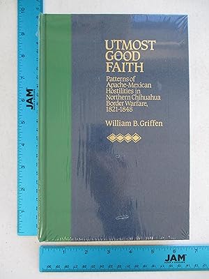 Imagen del vendedor de Utmost Good Faith: Patterns of Apache-Mexican Hostilities in Northern Chihuahua Border Warfare, 1821-1848 a la venta por Coas Books