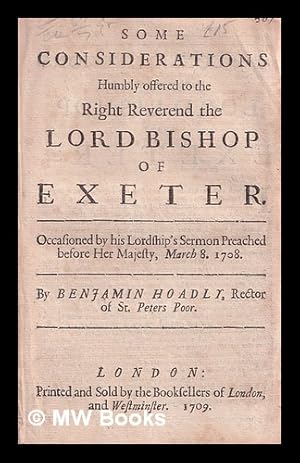 Bild des Verkufers fr Some considerations humbly offered to the Right Reverend the Lord Bishop of Exeter : Occasioned by his Lordship's sermon preached before Her Majesty, March 8. 1708. By Benjamin Hoadly, Rector of St. Peters Poor zum Verkauf von MW Books