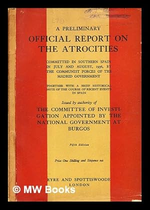 Seller image for A preliminary official report on the atrocities committed in southern Spain in July and August, 1936, by the communist forces of the Madrid government : together with a brief historical note of the course of recent events in Spain / Issued by authority of the Committee of investigation appointed by the National government at Burgos for sale by MW Books