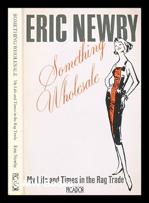Seller image for Something wholesale : my life and times in the rag trade / Eric Newby for sale by MW Books