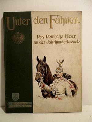Unter den Fahnen: Das Deutsche Heer an der Jahrhundertwende. In Wort und Bild.