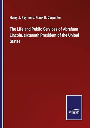 Imagen del vendedor de The Life and Public Services of Abraham Lincoln, sixteenth President of the United States a la venta por moluna