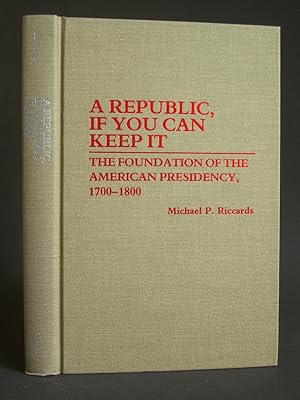 A Republic, If You Can Keep It: The Foundation of the Americam Presidency, 1700-1800