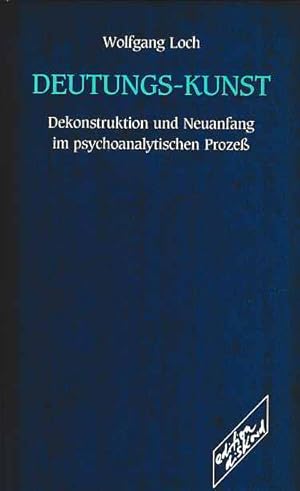 Deutungs-Kunst : Dekonstruktion und Neuanfang im psychoanalytischen Prozess.