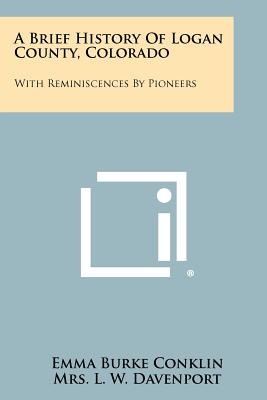 Bild des Verkufers fr A Brief History Of Logan County, Colorado: With Reminiscences By Pioneers (Paperback or Softback) zum Verkauf von BargainBookStores