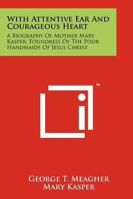 Seller image for With Attentive Ear and Courageous Heart: A Biography of Mother Mary Kasper, Foundress of the Poor Handmaids of Jesus Christ (Paperback or Softback) for sale by BargainBookStores