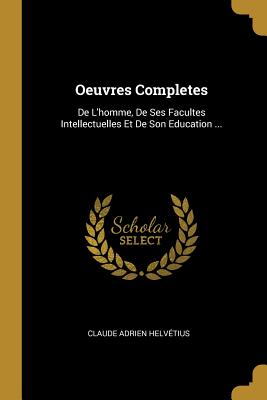 Image du vendeur pour Oeuvres Completes: de l'Homme, de Ses Facultes Intellectuelles Et de Son Education . (Paperback or Softback) mis en vente par BargainBookStores