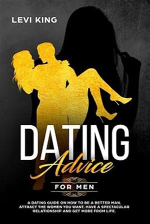 Imagen del vendedor de Dating Advice for Men: A Dating Guide on How to Be a Better Man, Attract the Women You Want, Have a Spectacular Relationship and Get More fro a la venta por GreatBookPrices