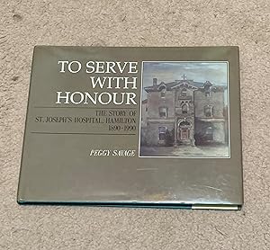Image du vendeur pour To Serve With Honour: The Story of St. Joseph's Hospital, Hamilton 1890-1990 mis en vente par The Poet's Pulpit