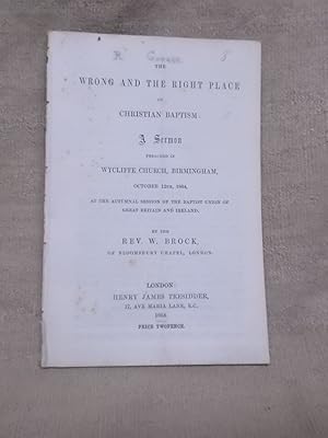 Seller image for THE WRONG AND THE RIGHT PLACE OF CHRISTIAN BAPTISM : A SERMON PREACHED IN WYCLIFFE CHURCH, BIRMINGHAM, OCTOBER 12TH, 1864, AT THE AUTUMNAL SESSION OF THE BAPTIST UNION OF GREAT BRITAIN AND IRELAND. for sale by Gage Postal Books