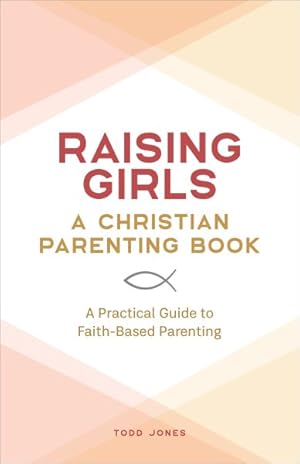 Image du vendeur pour Raising Girls - a Christian Parenting Book : A Practical Guide to Faith-based Parenting mis en vente par GreatBookPrices