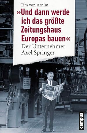 Bild des Verkufers fr Und dann werde ich das grte Zeitungshaus Europas bauen Der Unternehmer Axel Springer zum Verkauf von Berliner Bchertisch eG