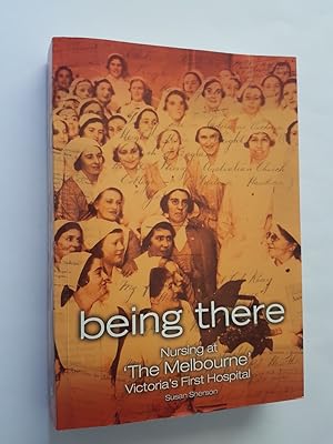 Being There : Nursing at 'The Melbourne', Victoria's First Hospital