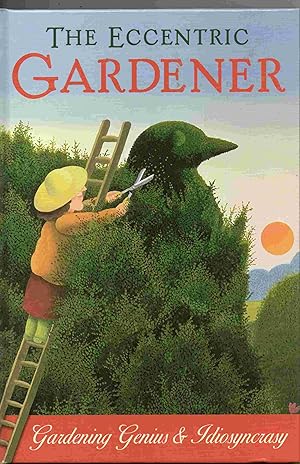 The Eccentric Gardener. Gardening Genius and Idiosyncrasy