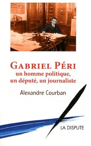 Seller image for Gabriel p?ri : Un homme politique un d?put? un journaliste - Alexandre Courban for sale by Book Hmisphres