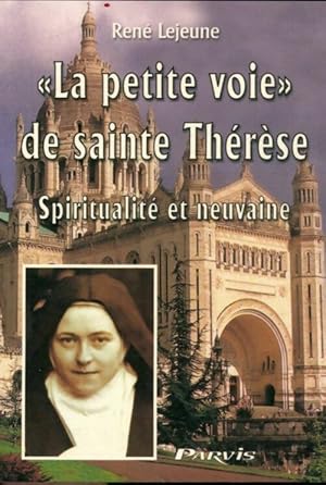 La petite voie de sainte Thérèse. Spiritualité et neuvaine - René Lejeune