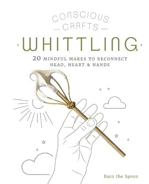 Seller image for Conscious Crafts: Whittling: 20 mindful makes to reconnect head, heart & hands by The Spoon, Barn [Hardcover ] for sale by booksXpress