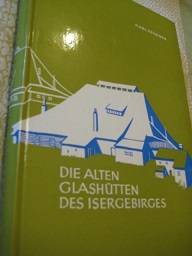 Die alten Glashütten des Isergebirges Ein geschichtlicher Überblick nach den Ergebnissen der Fors...