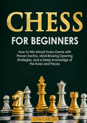 Bild des Verkufers fr Chess for Beginners : How to Win Almost Every Game with Proven Tactics, Mind-Blowing Opening Strategies, and a Deep Knowledge of the Rules and Pieces zum Verkauf von AHA-BUCH GmbH