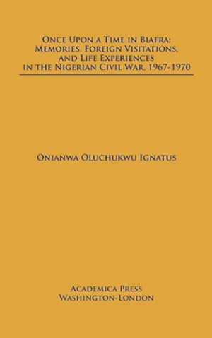 Imagen del vendedor de Once Upon a Time in Biafra: Memories, Foreign Visitations, and Life Experiences in the Nigerian Civil War, 1967-1970 by Onianwa Oluchukwu Ignatus [Hardcover ] a la venta por booksXpress