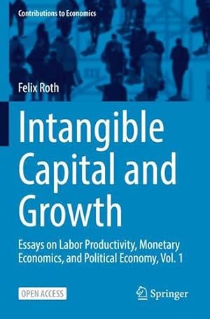 Seller image for Intangible Capital and Growth: Essays on Labor Productivity, Monetary Economics, and Political Economy, Vol. 1 (Contributions to Economics) by Roth, Felix [Paperback ] for sale by booksXpress