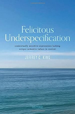 Seller image for Felicitous Underspecification: Contextually Sensitive Expressions Lacking Unique Semantic Values in Context by King, Jeffrey C. [Hardcover ] for sale by booksXpress