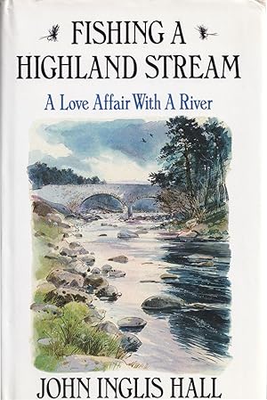 Seller image for FISHING A HIGHLAND STREAM: A LOVE AFFAIR WITH A RIVER. By John Inglis Hall. for sale by Coch-y-Bonddu Books Ltd