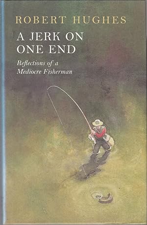 Image du vendeur pour A JERK ON ONE END: REFLECTIONS OF A MEDIOCRE FISHERMAN. By Robert Hughes. mis en vente par Coch-y-Bonddu Books Ltd