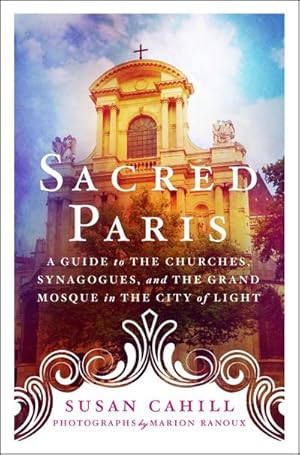 Bild des Verkufers fr Sacred Paris : A Guide to the Churches, Synagogues, and the Grand Mosque in the City of Light zum Verkauf von AHA-BUCH GmbH
