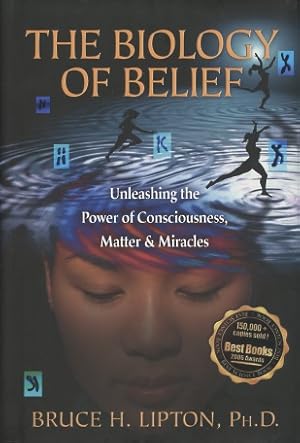 The Biology of Belief: Unleashing the Power of Consciousness, Matter, & Miracles