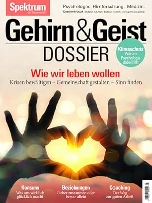 Gehirn&Geist Dossier - Wie wir leben wollen Krisen bewältigen, Gemeinschaft gestalten, Sinn finden