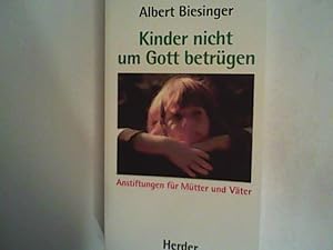 Kinder nicht um Gott betrügen. Anstiftungen für Mütter und Väter