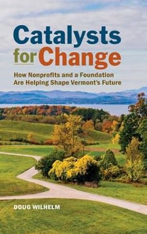 Image du vendeur pour Catalysts for Change: How Nonprofits and a Foundation Are Helping Shape Vermont's Future by Wilhelm, Doug [Hardcover ] mis en vente par booksXpress