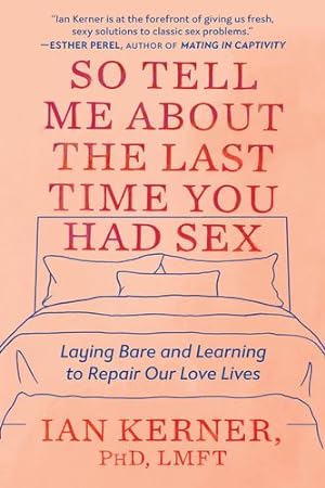 Seller image for So Tell Me About the Last Time You Had Sex: Laying Bare and Learning to Repair Our Love Lives by Kerner PhD LMFT, Ian [Paperback ] for sale by booksXpress